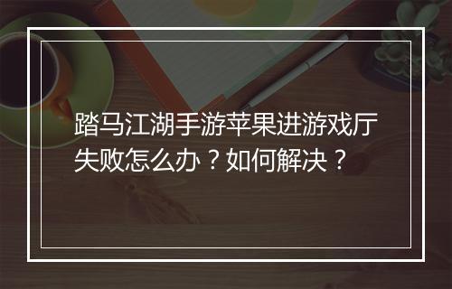 踏马江湖手游苹果进游戏厅失败怎么办？如何解决？