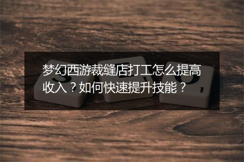 梦幻西游裁缝店打工怎么提高收入？如何快速提升技能？