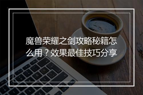 魔兽荣耀之剑攻略秘籍怎么用?效果最佳技巧分享