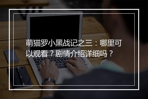萌猫罗小黑战记之三：哪里可以观看？剧情介绍详细吗？