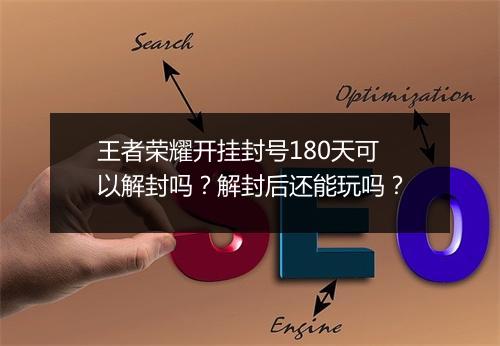 王者荣耀开挂封号180天可以解封吗？解封后还能玩吗？