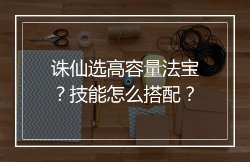 诛仙选高容量法宝?技能怎么搭配?