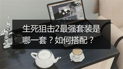 生死狙击2最强套装是哪一套？如何搭配？