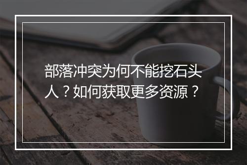 部落冲突为何不能挖石头人?如何获取更多资源?