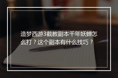 造梦西游3截教副本千年妖蝉怎么打？这个副本有什么技巧？