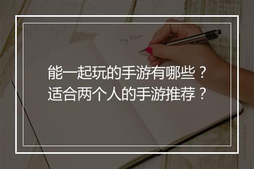 能一起玩的手游有哪些?适合两个人的手游推荐?