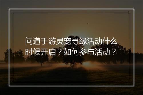 问道手游灵宠寻缘活动什么时候开启？如何参与活动？