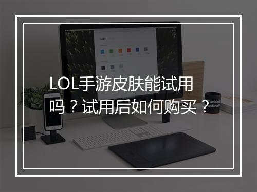 LOL手游皮肤能试用吗？试用后如何购买？