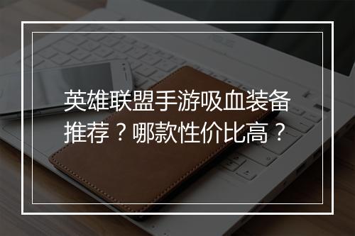 英雄联盟手游吸血装备推荐？哪款性价比高？