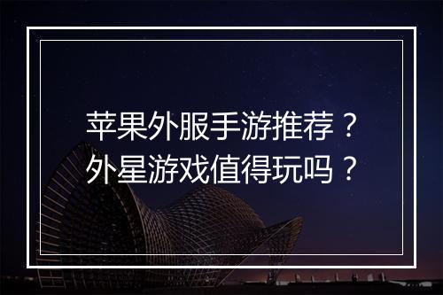 苹果外服手游推荐？外星游戏值得玩吗？