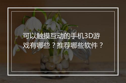 可以触摸互动的手机3D游戏有哪些?推荐哪些软件?