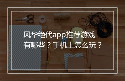 风华绝代app推荐游戏有哪些？手机上怎么玩？