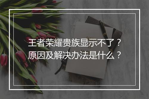 王者荣耀贵族显示不了？原因及解决办法是什么？