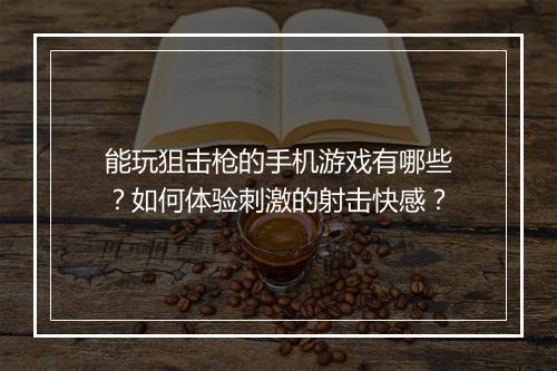 能玩狙击枪的手机游戏有哪些？如何体验刺激的射击快感？