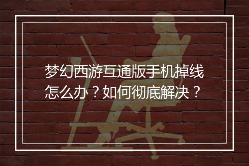 梦幻西游互通版手机掉线怎么办?如何彻底解决?