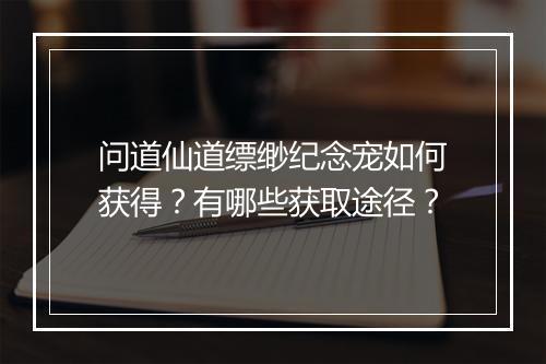 问道仙道缥缈纪念宠如何获得？有哪些获取途径？