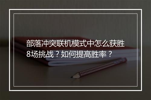 部落冲突联机模式中怎么获胜8场挑战？如何提高胜率？