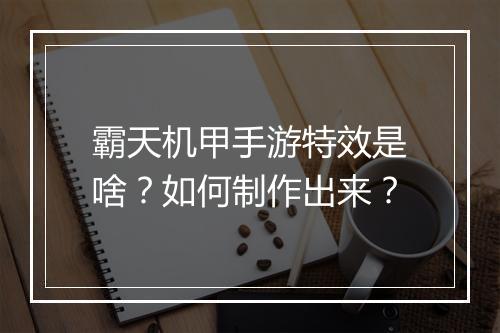 霸天机甲手游特效是啥？如何制作出来？