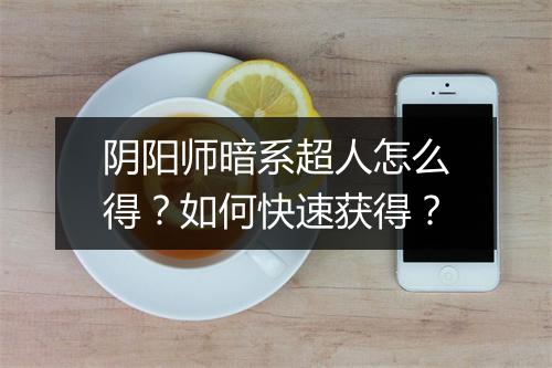 阴阳师暗系超人怎么得？如何快速获得？