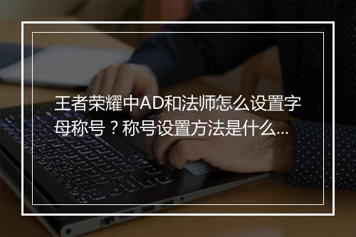 王者荣耀中AD和法师怎么设置字母称号？称号设置方法是什么？
