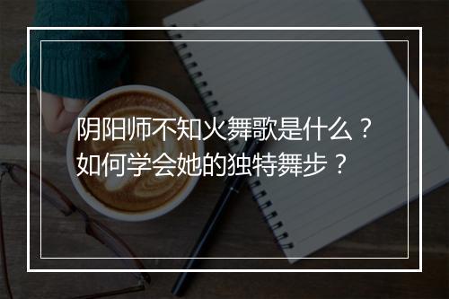 阴阳师不知火舞歌是什么？如何学会她的独特舞步？
