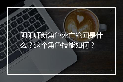 阴阳师新角色死亡轮回是什么？这个角色技能如何？