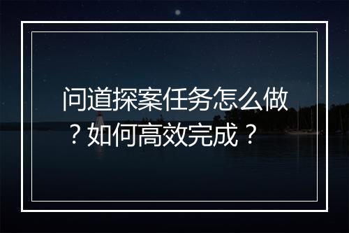 问道探案任务怎么做？如何高效完成？