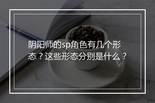 阴阳师的sp角色有几个形态?这些形态分别是什么?