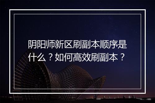 阴阳师新区刷副本顺序是什么?如何高效刷副本?