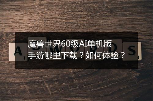 魔兽世界60级AI单机版手游哪里下载?如何体验?