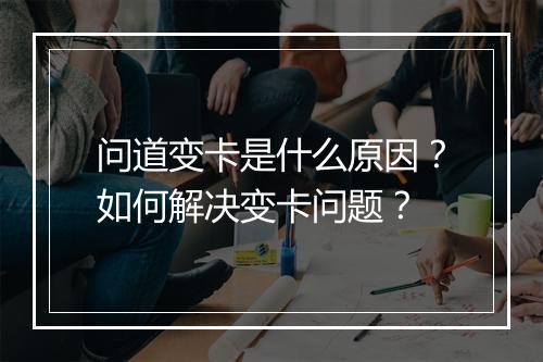 问道变卡是什么原因?如何解决变卡问题?