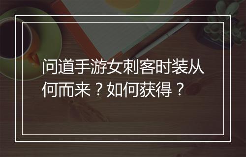 问道手游女刺客时装从何而来？如何获得？