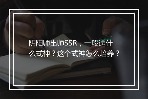 阴阳师出师SSR，一般送什么式神？这个式神怎么培养？