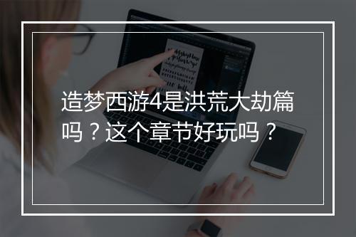 造梦西游4是洪荒大劫篇吗？这个章节好玩吗？