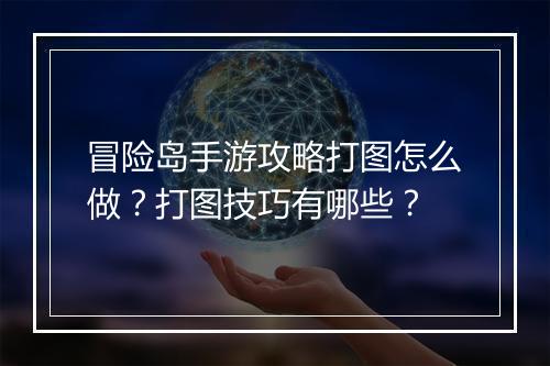 冒险岛手游攻略打图怎么做？打图技巧有哪些？