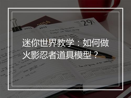 迷你世界教学：如何做火影忍者道具模型？