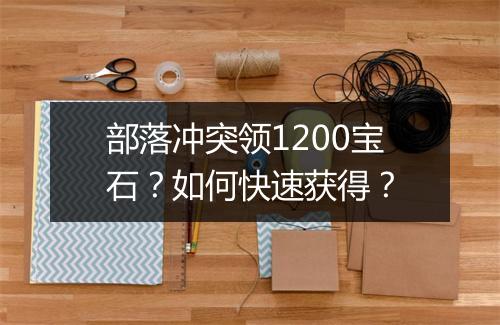 部落冲突领1200宝石?如何快速获得?