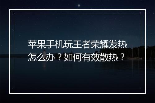 苹果手机玩王者荣耀发热怎么办？如何有效散热？