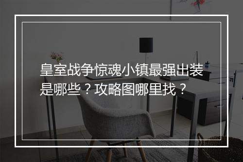 皇室战争惊魂小镇最强出装是哪些？攻略图哪里找？