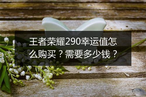 王者荣耀290幸运值怎么购买？需要多少钱？