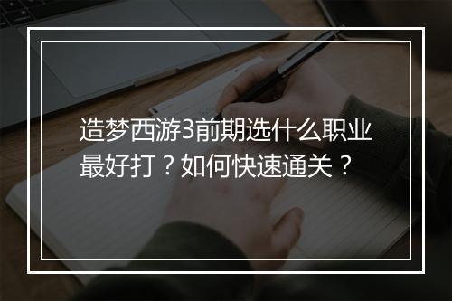造梦西游3前期选什么职业最好打？如何快速通关？