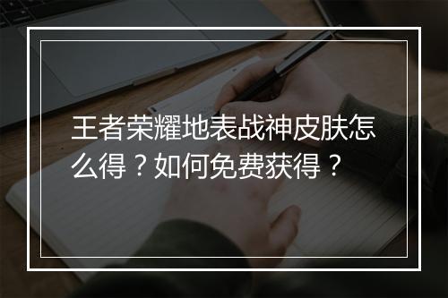 王者荣耀地表战神皮肤怎么得？如何免费获得？