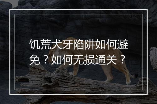 饥荒犬牙陷阱如何避免？如何无损通关？