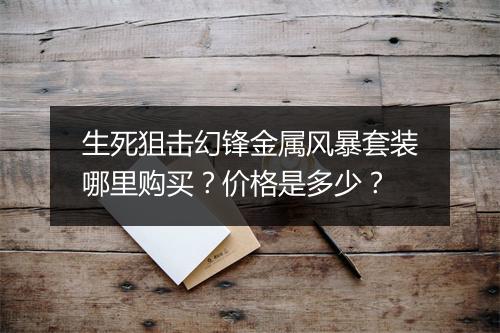 生死狙击幻锋金属风暴套装哪里购买？价格是多少？