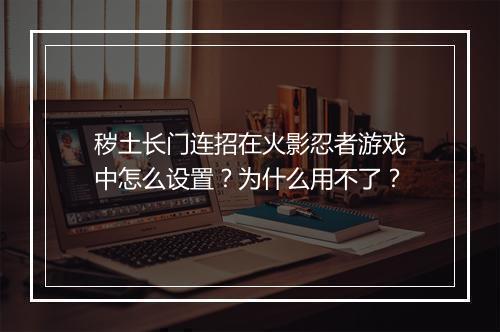 秽土长门连招在火影忍者游戏中怎么设置？为什么用不了？