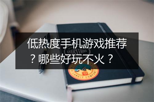 低热度手机游戏推荐？哪些好玩不火？