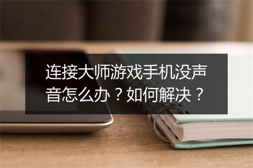 连接大师游戏手机没声音怎么办？如何解决？