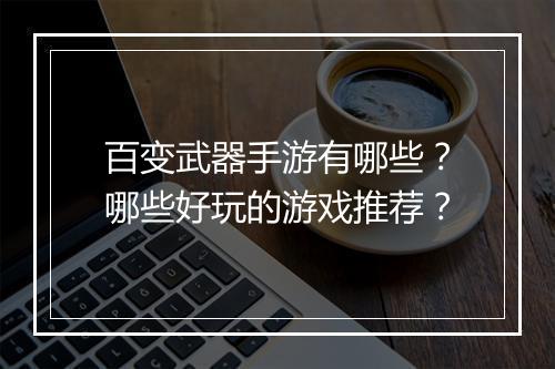 百变武器手游有哪些？哪些好玩的游戏推荐？