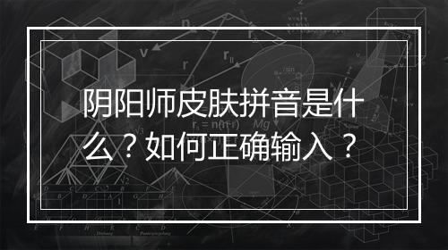 阴阳师皮肤拼音是什么?如何正确输入?