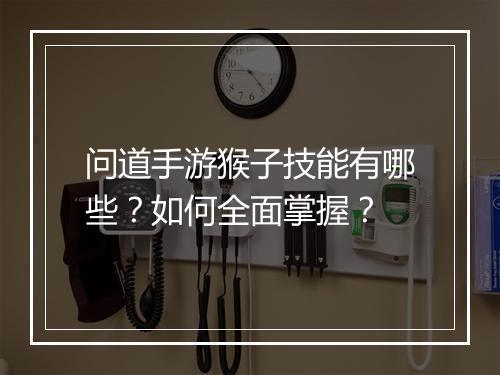 问道手游猴子技能有哪些？如何全面掌握？